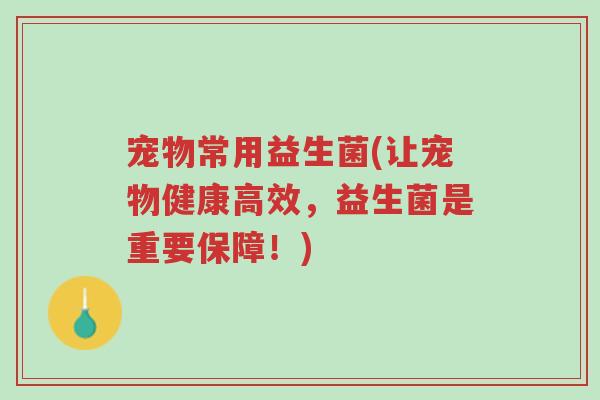 宠物常用益生菌(让宠物健康高效，益生菌是重要保障！)-第1张图片-超越