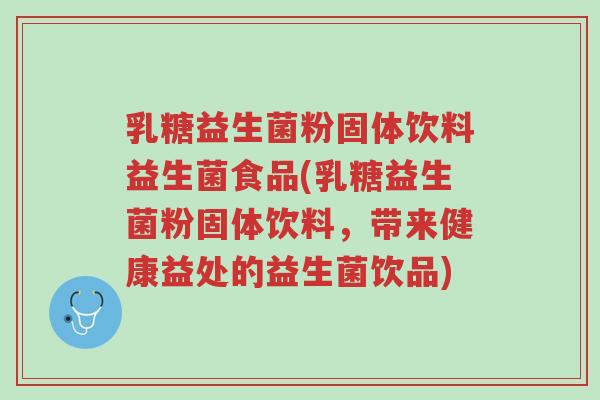 乳糖益生菌粉固体饮料益生菌食品(乳糖益生菌粉固体饮料，带来健康益处的益生菌饮品)-第1张图片-超越