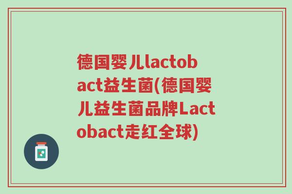 德国婴儿lactobact益生菌(德国婴儿益生菌品牌Lactobact走红全球)-第1张图片-超越 德国婴儿lactobact益生菌(德国婴儿益生菌品牌Lactobact走红全球)-第1张图片-超越