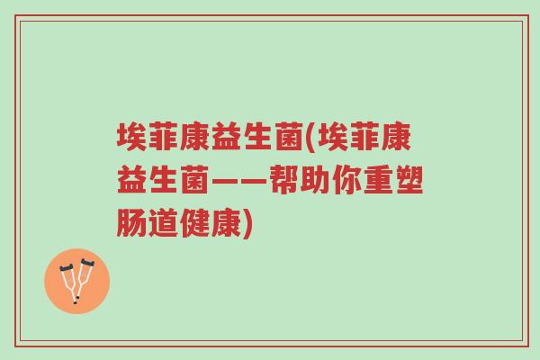埃菲康益生菌(埃菲康益生菌——帮助你重塑肠道健康)-第1张图片-超越 埃菲康益生菌(埃菲康益生菌——帮助你重塑肠道健康)-第1张图片-超越