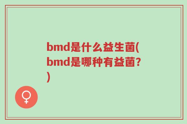 bmd是什么益生菌(bmd是哪种有益菌?)-第1张图片-超越 bmd是什么益生菌(bmd是哪种有益菌?)-第1张图片-超越