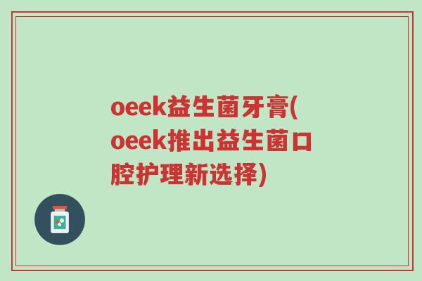 oeek益生菌牙膏(oeek推出益生菌口腔护理新选择)-第1张图片-超越 oeek益生菌牙膏(oeek推出益生菌口腔护理新选择)-第1张图片-超越