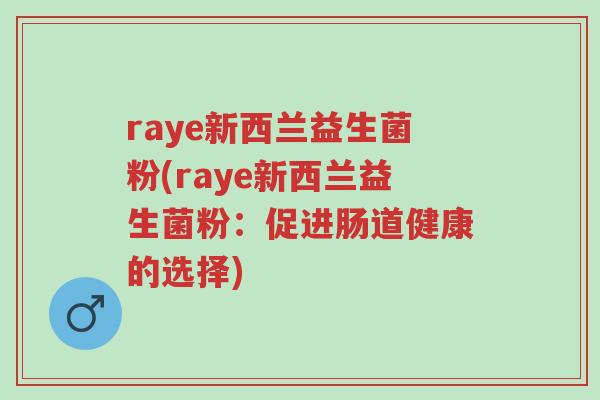 raye新西兰益生菌粉(raye新西兰益生菌粉:促进肠道健康的选择)-第1张图片-超越 raye新西兰益生菌粉(raye新西兰益生菌粉:促进肠道健康的选择)-第1张图片-超越