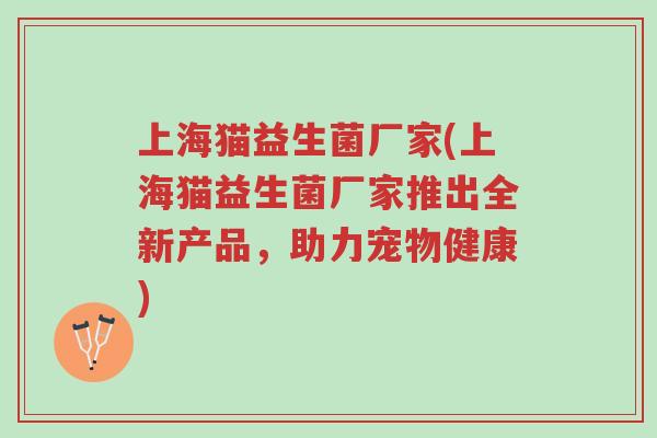 上海猫益生菌厂家(上海猫益生菌厂家推出全新产品,助力宠物健康)-第1张图片-超越 上海猫益生菌厂家(上海猫益生菌厂家推出全新产品,助力宠物健康)-第1张图片-超越