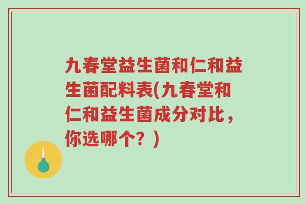 九春堂益生菌和仁和益生菌配料表(九春堂和仁和益生菌成分对比,你选哪个?)-第1张图片-超越 九春堂益生菌和仁和益生菌配料表(九春堂和仁和益生菌成分对比,你选哪个?)-第1张图片-超越