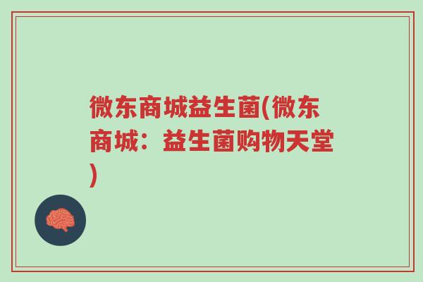 微东商城益生菌(微东商城:益生菌购物天堂)-第1张图片-超越 微东商城益生菌(微东商城:益生菌购物天堂)-第1张图片-超越