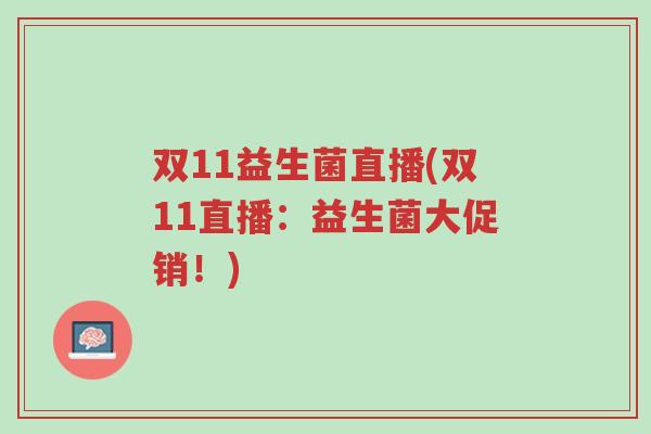 双11益生菌直播(双11直播:益生菌大促销!)-第1张图片-超越 双11益生菌直播(双11直播:益生菌大促销!)-第1张图片-超越