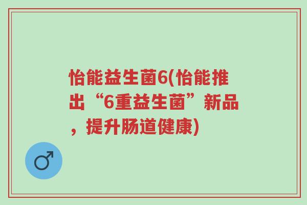 怡能益生菌6(怡能推出“6重益生菌”新品,提升肠道健康)-第1张图片-超越 怡能益生菌6(怡能推出“6重益生菌”新品,提升肠道健康)-第1张图片-超越