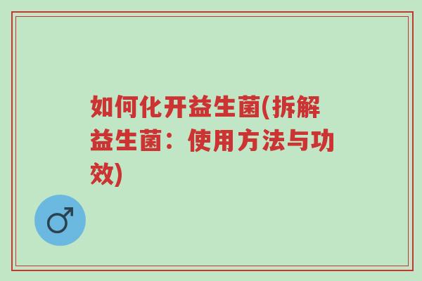 如何化开益生菌(拆解益生菌:使用方法与功效)-第1张图片-超越 如何化开益生菌(拆解益生菌:使用方法与功效)-第1张图片-超越