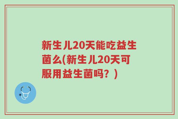 新生儿20天能吃益生菌么(新生儿20天可服用益生菌吗？)-第1张图片-超越
