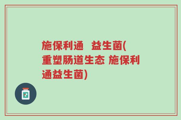 施保利通 益生菌(重塑肠道生态 施保利通益生菌)-第1张图片-超越 施保利通 益生菌(重塑肠道生态 施保利通益生菌)-第1张图片-超越