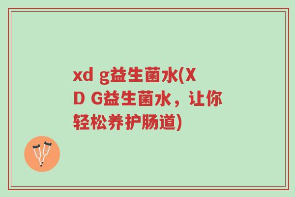 xd g益生菌水(XD G益生菌水，让你轻松养护肠道)-第1张图片-超越