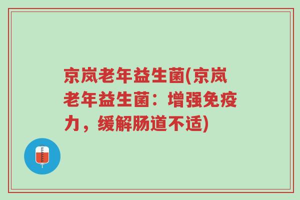 京岚老年益生菌(京岚老年益生菌:增强免疫力,缓解肠道不适)-第1张图片-超越 京岚老年益生菌(京岚老年益生菌:增强免疫力,缓解肠道不适)-第1张图片-超越