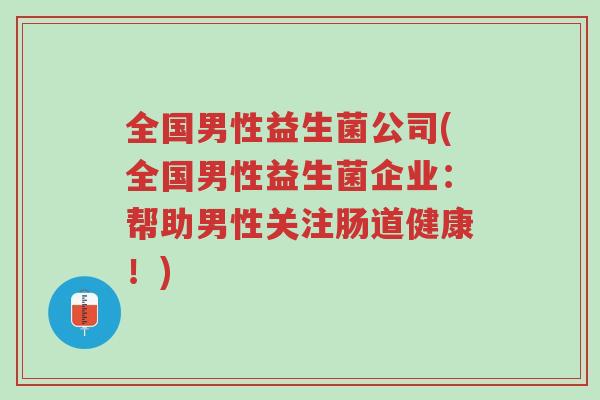 全国男性益生菌公司(全国男性益生菌企业:帮助男性关注肠道健康!)-第1张图片-超越 全国男性益生菌公司(全国男性益生菌企业:帮助男性关注肠道健康!)-第1张图片-超越
