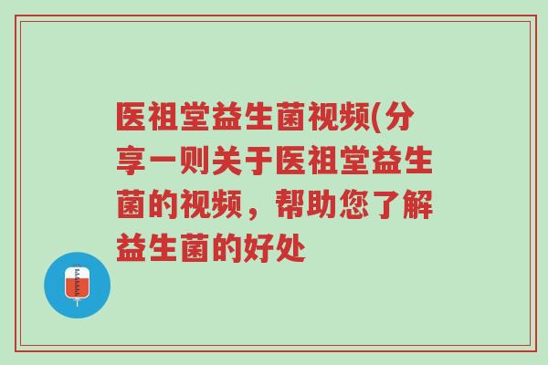 医祖堂益生菌视频(分享一则关于医祖堂益生菌的视频,帮助您了解益生菌的好处-第1张图片-超越 医祖堂益生菌视频(分享一则关于医祖堂益生菌的视频,帮助您了解益生菌的好处-第1张图片-超越