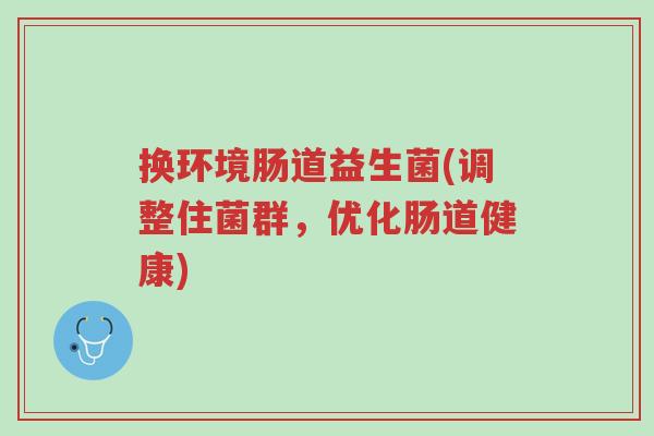 换环境肠道益生菌(调整住菌群,优化肠道健康)-第1张图片-超越 换环境肠道益生菌(调整住菌群,优化肠道健康)-第1张图片-超越