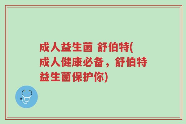 成人益生菌 舒伯特(成人健康必备,舒伯特益生菌保护你)-第1张图片-超越 成人益生菌 舒伯特(成人健康必备,舒伯特益生菌保护你)-第1张图片-超越