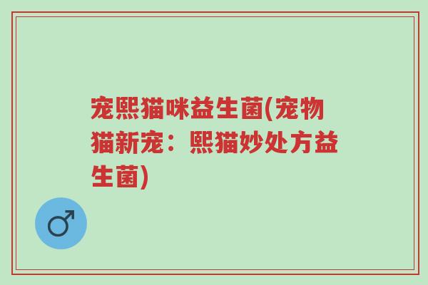 宠熙猫咪益生菌(宠物猫新宠:熙猫妙处方益生菌)-第1张图片-超越 宠熙猫咪益生菌(宠物猫新宠:熙猫妙处方益生菌)-第1张图片-超越