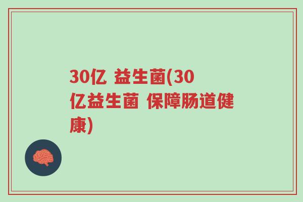 30亿 益生菌(30亿益生菌 保障肠道健康)-第1张图片-超越 30亿 益生菌(30亿益生菌 保障肠道健康)-第1张图片-超越