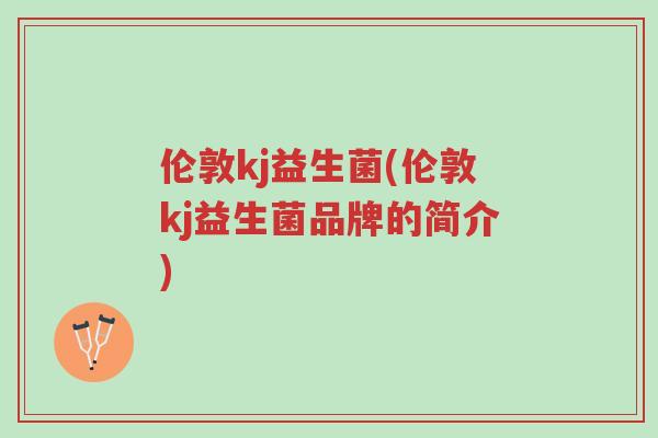 伦敦kj益生菌(伦敦kj益生菌品牌的简介)-第1张图片-超越 伦敦kj益生菌(伦敦kj益生菌品牌的简介)-第1张图片-超越