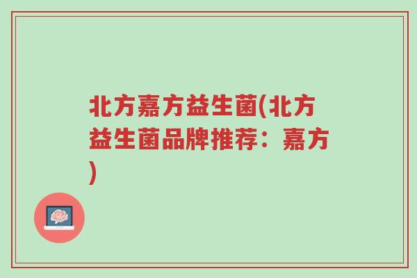 北方嘉方益生菌(北方益生菌品牌推荐:嘉方)-第1张图片-超越 北方嘉方益生菌(北方益生菌品牌推荐:嘉方)-第1张图片-超越