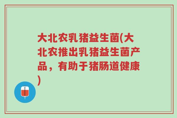 大北农乳猪益生菌(大北农推出乳猪益生菌产品,有助于猪肠道健康)-第1张图片-超越 大北农乳猪益生菌(大北农推出乳猪益生菌产品,有助于猪肠道健康)-第1张图片-超越