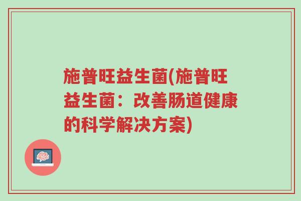 施普旺益生菌(施普旺益生菌：改善肠道健康的科学解决方案)-第1张图片-超越