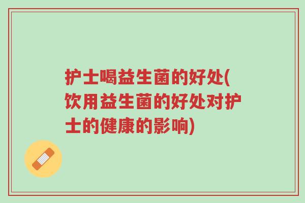 护士喝益生菌的好处(饮用益生菌的好处对护士的健康的影响)-第1张图片-超越 护士喝益生菌的好处(饮用益生菌的好处对护士的健康的影响)-第1张图片-超越