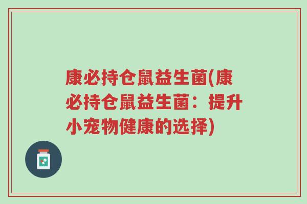 康必持仓鼠益生菌(康必持仓鼠益生菌:提升小宠物健康的选择)-第1张图片-超越 康必持仓鼠益生菌(康必持仓鼠益生菌:提升小宠物健康的选择)-第1张图片-超越