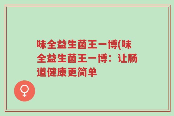 味全益生菌王一博(味全益生菌王一博:让肠道健康更简单-第1张图片-超越 味全益生菌王一博(味全益生菌王一博:让肠道健康更简单-第1张图片-超越
