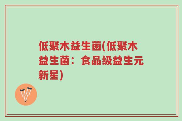 低聚木益生菌(低聚木益生菌:食品级益生元新星)-第1张图片-超越 低聚木益生菌(低聚木益生菌:食品级益生元新星)-第1张图片-超越