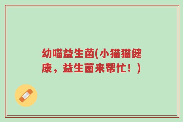 幼喵益生菌(小猫猫健康，益生菌来帮忙！)-第1张图片-超越