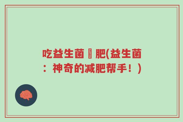 吃益生菌減肥(益生菌：神奇的减肥帮手！)-第1张图片-超越