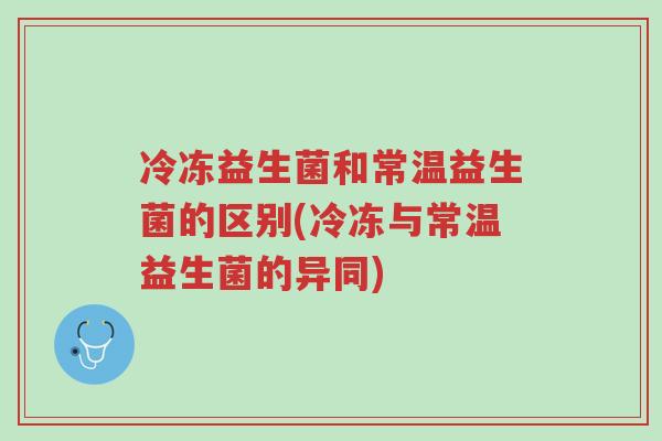 冷冻益生菌和常温益生菌的区别(冷冻与常温益生菌的异同)-第1张图片-超越 冷冻益生菌和常温益生菌的区别(冷冻与常温益生菌的异同)-第1张图片-超越