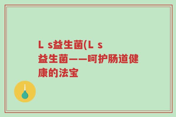 L s益生菌(L s益生菌——呵护肠道健康的法宝-第1张图片-超越
