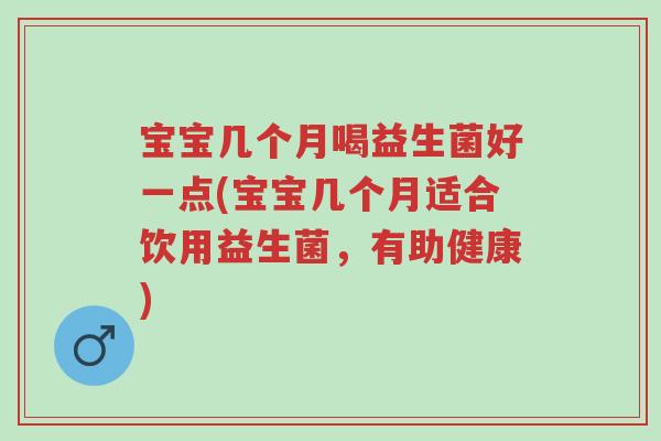 宝宝几个月喝益生菌好一点(宝宝几个月适合饮用益生菌,有助健康)-第1张图片-超越 宝宝几个月喝益生菌好一点(宝宝几个月适合饮用益生菌,有助健康)-第1张图片-超越