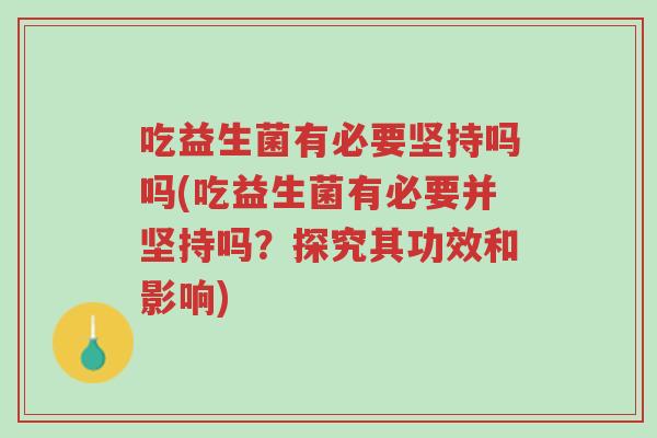 吃益生菌有必要坚持吗吗(吃益生菌有必要并坚持吗?探究其功效和影响)-第1张图片-超越 吃益生菌有必要坚持吗吗(吃益生菌有必要并坚持吗?探究其功效和影响)-第1张图片-超越