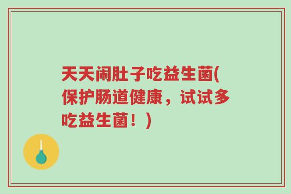 天天闹肚子吃益生菌(保护肠道健康，试试多吃益生菌！)-第1张图片-超越