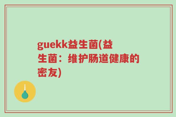 guekk益生菌(益生菌:维护肠道健康的密友)-第1张图片-超越 guekk益生菌(益生菌:维护肠道健康的密友)-第1张图片-超越