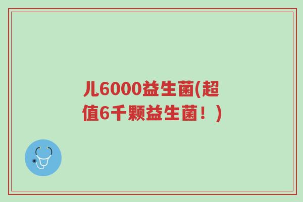 儿6000益生菌(超值6千颗益生菌!)-第1张图片-超越 儿6000益生菌(超值6千颗益生菌!)-第1张图片-超越
