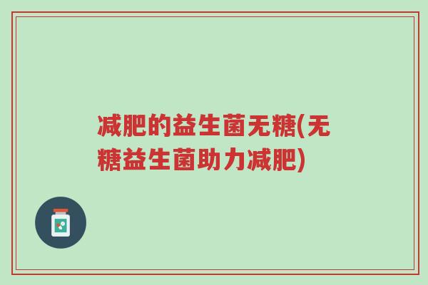 减肥的益生菌无糖(无糖益生菌助力减肥)-第1张图片-超越 减肥的益生菌无糖(无糖益生菌助力减肥)-第1张图片-超越