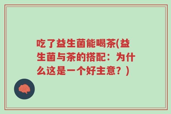 吃了益生菌能喝茶(益生菌与茶的搭配:为什么这是一个好主意?)-第1张图片-超越 吃了益生菌能喝茶(益生菌与茶的搭配:为什么这是一个好主意?)-第1张图片-超越