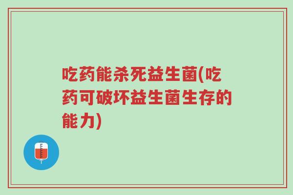 吃药能杀死益生菌(吃药可破坏益生菌生存的能力)-第1张图片-超越 吃药能杀死益生菌(吃药可破坏益生菌生存的能力)-第1张图片-超越