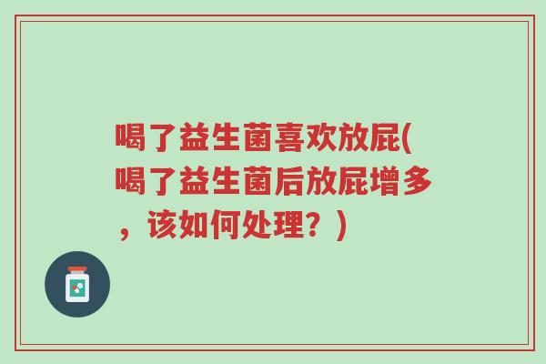 喝了益生菌喜欢放屁(喝了益生菌后放屁增多,该如何处理?)-第1张图片-超越 喝了益生菌喜欢放屁(喝了益生菌后放屁增多,该如何处理?)-第1张图片-超越