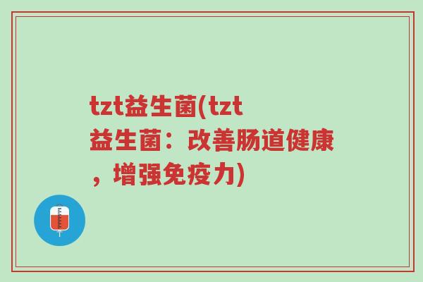 tzt益生菌(tzt益生菌:改善肠道健康,增强免疫力)-第1张图片-超越 tzt益生菌(tzt益生菌:改善肠道健康,增强免疫力)-第1张图片-超越