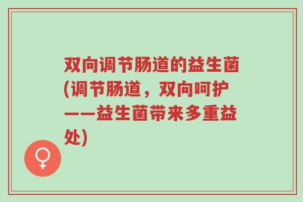 双向调节肠道的益生菌(调节肠道,双向呵护——益生菌带来多重益处)-第1张图片-超越 双向调节肠道的益生菌(调节肠道,双向呵护——益生菌带来多重益处)-第1张图片-超越
