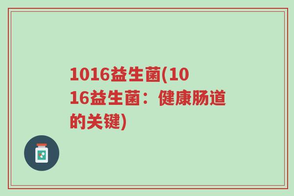 1016益生菌(1016益生菌：健康肠道的关键)-第1张图片-超越
