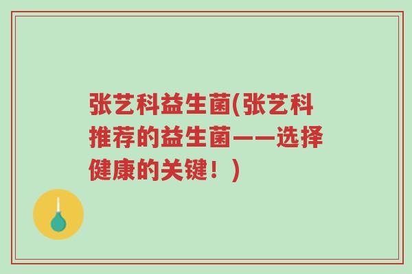 张艺科益生菌(张艺科推荐的益生菌——选择健康的关键！)-第1张图片-超越