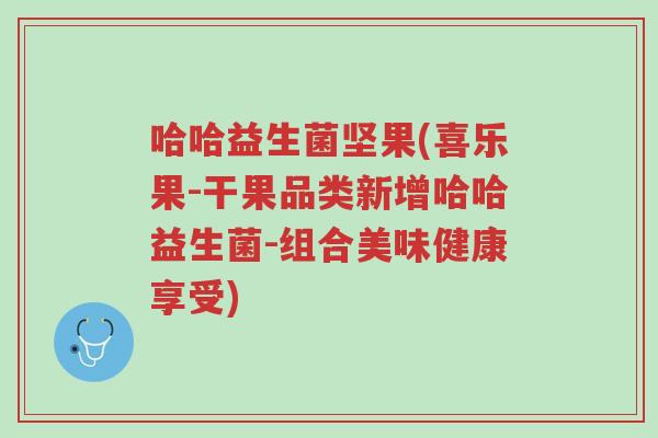 哈哈益生菌坚果(喜乐果-干果品类新增哈哈益生菌-组合美味健康享受)-第1张图片-超越 哈哈益生菌坚果(喜乐果-干果品类新增哈哈益生菌-组合美味健康享受)-第1张图片-超越