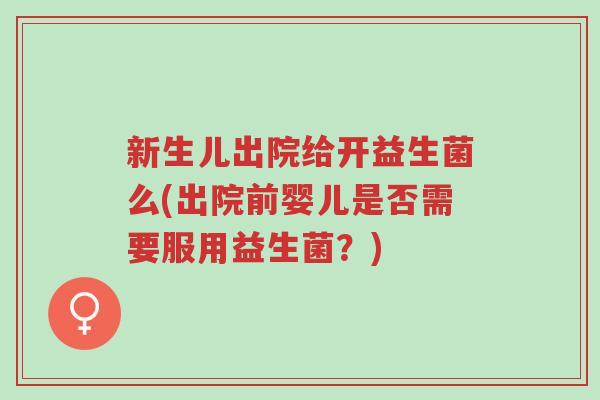 新生儿出院给开益生菌么(出院前婴儿是否需要服用益生菌?)-第1张图片-超越 新生儿出院给开益生菌么(出院前婴儿是否需要服用益生菌?)-第1张图片-超越